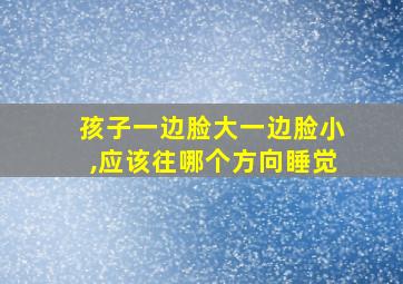 孩子一边脸大一边脸小,应该往哪个方向睡觉