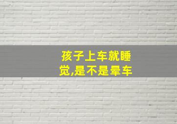 孩子上车就睡觉,是不是晕车