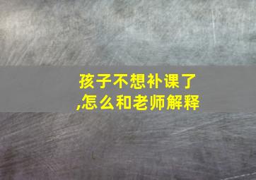 孩子不想补课了,怎么和老师解释