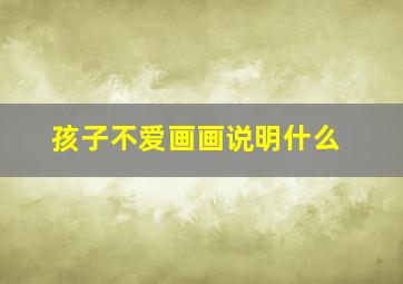 孩子不爱画画说明什么