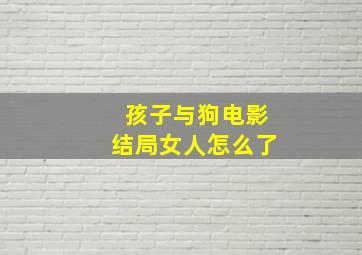 孩子与狗电影结局女人怎么了