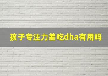 孩子专注力差吃dha有用吗