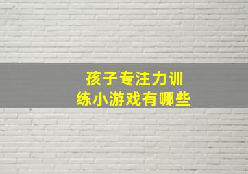 孩子专注力训练小游戏有哪些