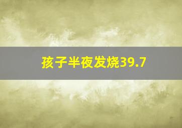 孩子半夜发烧39.7