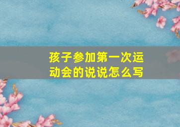 孩子参加第一次运动会的说说怎么写