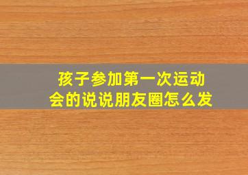 孩子参加第一次运动会的说说朋友圈怎么发