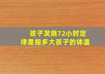 孩子发烧72小时定律是指多大孩子的体温