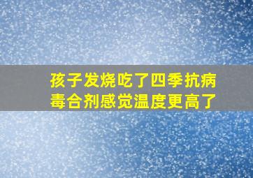 孩子发烧吃了四季抗病毒合剂感觉温度更高了