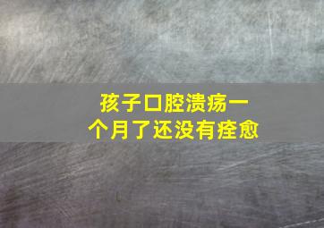 孩子口腔溃疡一个月了还没有痊愈