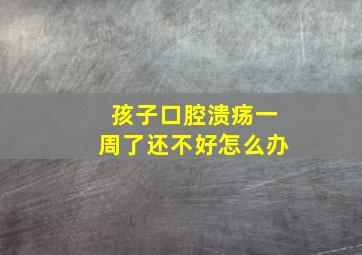 孩子口腔溃疡一周了还不好怎么办