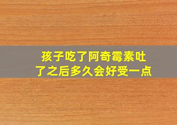 孩子吃了阿奇霉素吐了之后多久会好受一点