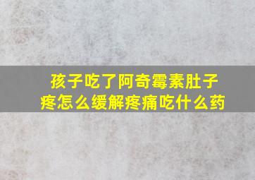 孩子吃了阿奇霉素肚子疼怎么缓解疼痛吃什么药