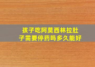 孩子吃阿莫西林拉肚子需要停药吗多久能好