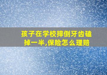 孩子在学校摔倒牙齿磕掉一半,保险怎么理赔