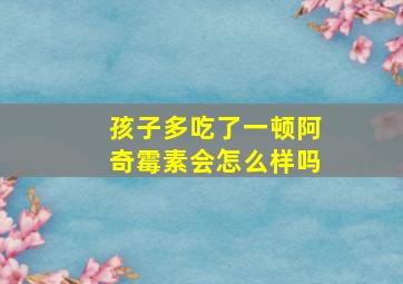 孩子多吃了一顿阿奇霉素会怎么样吗