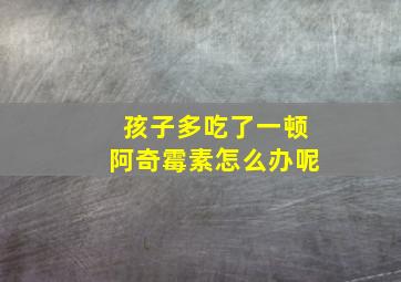 孩子多吃了一顿阿奇霉素怎么办呢