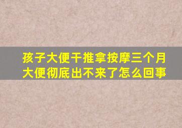 孩子大便干推拿按摩三个月大便彻底出不来了怎么回事