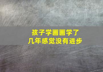 孩子学画画学了几年感觉没有进步