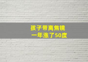 孩子带离焦镜一年涨了50度