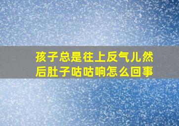 孩子总是往上反气儿然后肚子咕咕响怎么回事