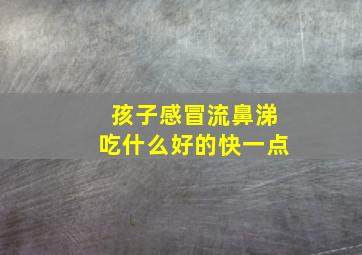 孩子感冒流鼻涕吃什么好的快一点