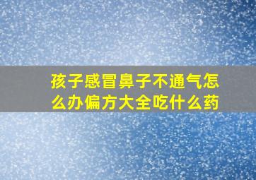 孩子感冒鼻子不通气怎么办偏方大全吃什么药