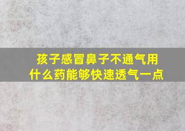 孩子感冒鼻子不通气用什么药能够快速透气一点