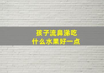 孩子流鼻涕吃什么水果好一点