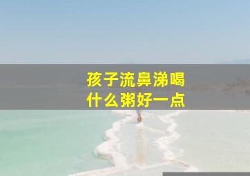 孩子流鼻涕喝什么粥好一点