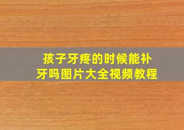 孩子牙疼的时候能补牙吗图片大全视频教程