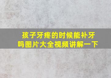 孩子牙疼的时候能补牙吗图片大全视频讲解一下