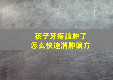 孩子牙疼脸肿了怎么快速消肿偏方