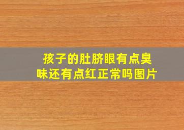 孩子的肚脐眼有点臭味还有点红正常吗图片