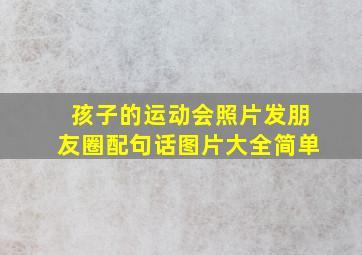 孩子的运动会照片发朋友圈配句话图片大全简单