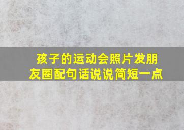 孩子的运动会照片发朋友圈配句话说说简短一点