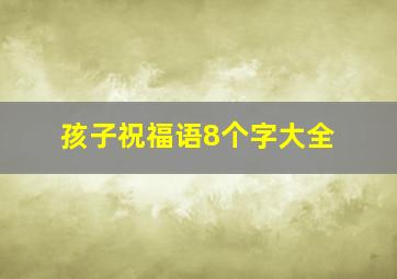 孩子祝福语8个字大全