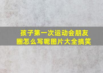 孩子第一次运动会朋友圈怎么写呢图片大全搞笑