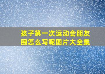 孩子第一次运动会朋友圈怎么写呢图片大全集