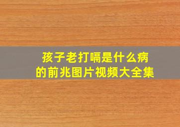 孩子老打嗝是什么病的前兆图片视频大全集