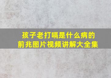 孩子老打嗝是什么病的前兆图片视频讲解大全集