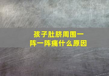 孩子肚脐周围一阵一阵痛什么原因