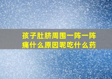 孩子肚脐周围一阵一阵痛什么原因呢吃什么药