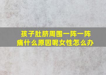 孩子肚脐周围一阵一阵痛什么原因呢女性怎么办