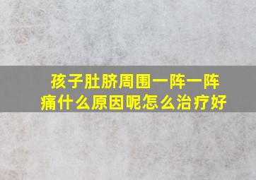 孩子肚脐周围一阵一阵痛什么原因呢怎么治疗好