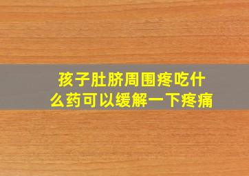 孩子肚脐周围疼吃什么药可以缓解一下疼痛