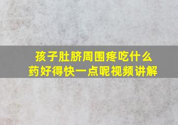 孩子肚脐周围疼吃什么药好得快一点呢视频讲解