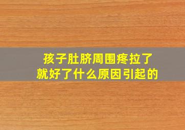 孩子肚脐周围疼拉了就好了什么原因引起的