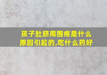 孩子肚脐周围疼是什么原因引起的,吃什么药好