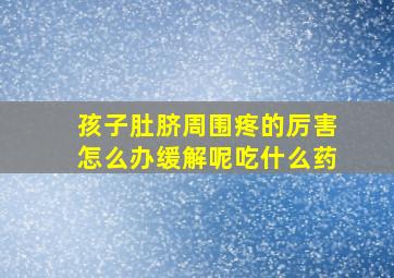 孩子肚脐周围疼的厉害怎么办缓解呢吃什么药