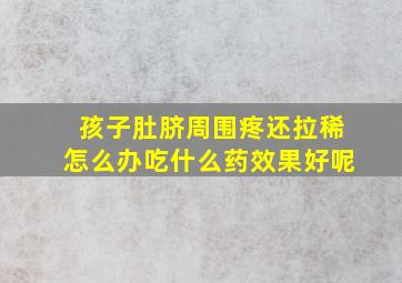 孩子肚脐周围疼还拉稀怎么办吃什么药效果好呢